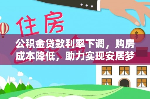达坂城公积金贷款利率下调，购房成本降低，助力实现安居梦