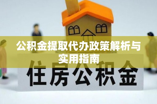 达坂城公积金提取代办政策解析与实用指南