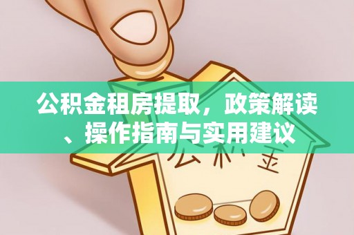 达坂城公积金租房提取，政策解读、操作指南与实用建议