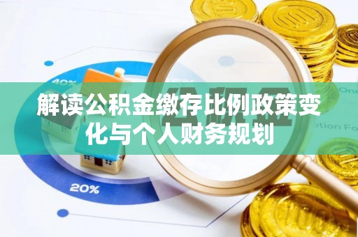 达坂城解读公积金缴存比例政策变化与个人财务规划