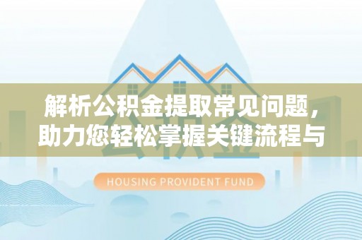 达坂城解析公积金提取常见问题，助力您轻松掌握关键流程与技巧