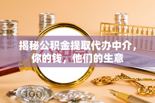 达坂城揭秘公积金提取代办中介，你的钱，他们的生意