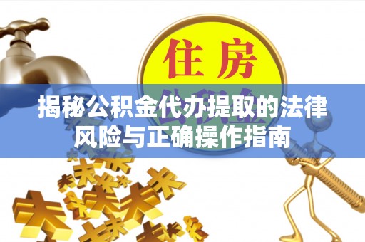 达坂城揭秘公积金代办提取的法律风险与正确操作指南