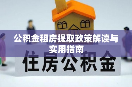 达坂城公积金租房提取政策解读与实用指南