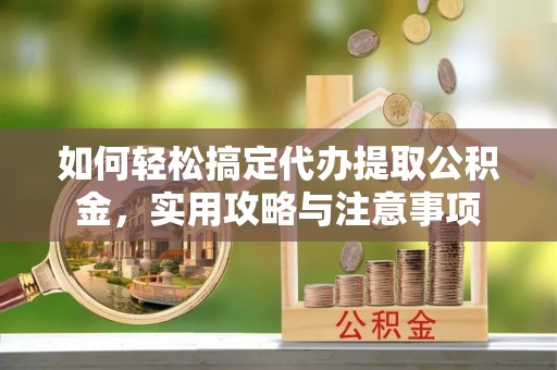达坂城如何轻松搞定代办提取公积金，实用攻略与注意事项