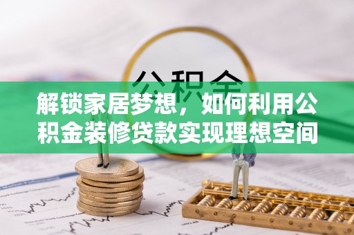 达坂城解锁家居梦想，如何利用公积金装修贷款实现理想空间