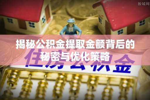 达坂城揭秘公积金提取金额背后的秘密与优化策略
