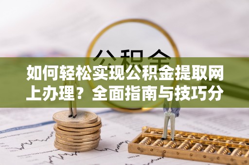 达坂城如何轻松实现公积金提取网上办理？全面指南与技巧分享