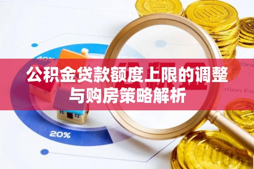 达坂城公积金贷款额度上限的调整与购房策略解析