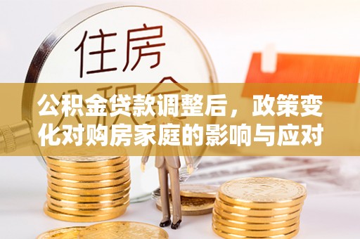 达坂城公积金贷款调整后，政策变化对购房家庭的影响与应对策略