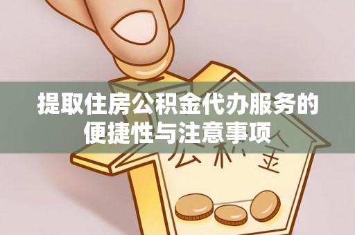 达坂城提取住房公积金代办服务的便捷性与注意事项