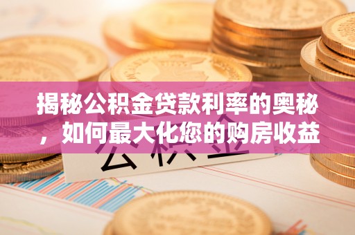 达坂城揭秘公积金贷款利率的奥秘，如何最大化您的购房收益