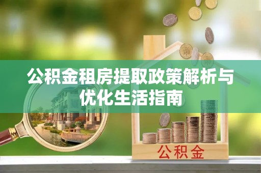 达坂城公积金租房提取政策解析与优化生活指南