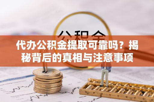 达坂城代办公积金提取可靠吗？揭秘背后的真相与注意事项