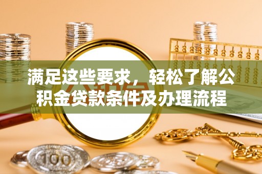 达坂城满足这些要求，轻松了解公积金贷款条件及办理流程