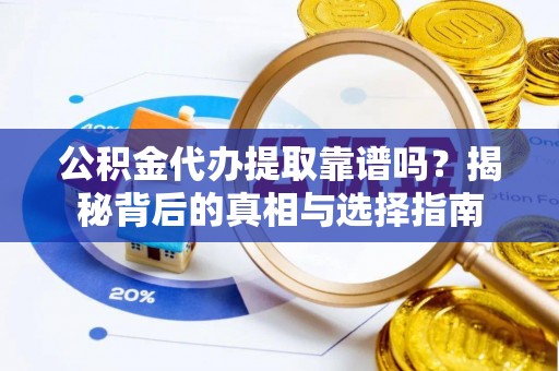 达坂城公积金代办提取靠谱吗？揭秘背后的真相与选择指南