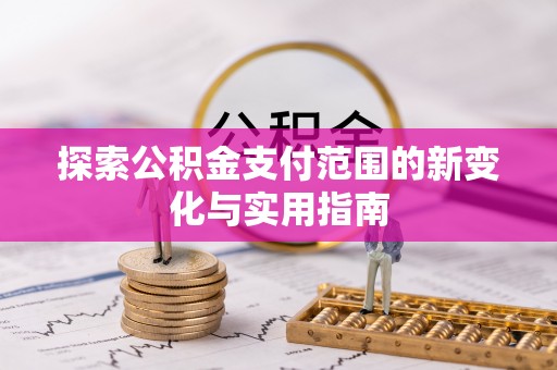 达坂城探索公积金支付范围的新变化与实用指南