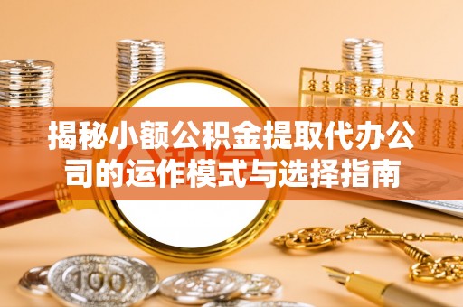 达坂城揭秘小额公积金提取代办公司的运作模式与选择指南