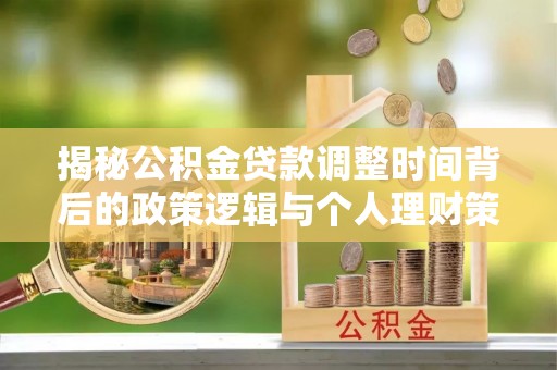 达坂城揭秘公积金贷款调整时间背后的政策逻辑与个人理财策略