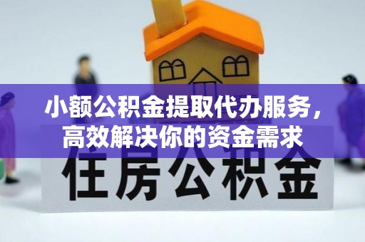 达坂城小额公积金提取代办服务，高效解决你的资金需求