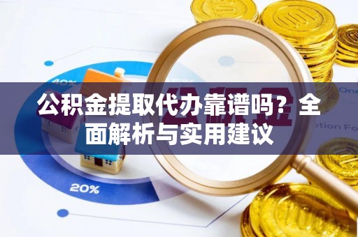 达坂城公积金提取代办靠谱吗？全面解析与实用建议