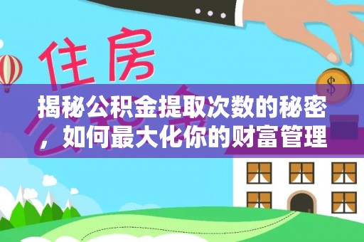 达坂城揭秘公积金提取次数的秘密，如何最大化你的财富管理