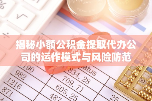 达坂城揭秘小额公积金提取代办公司的运作模式与风险防范