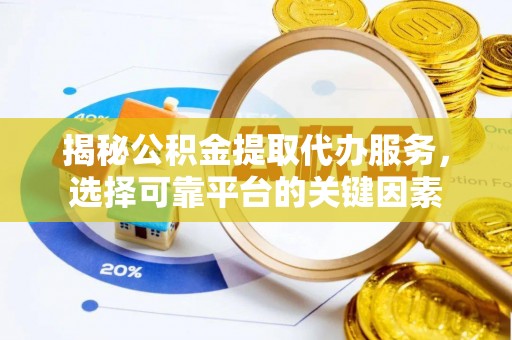 达坂城揭秘公积金提取代办服务，选择可靠平台的关键因素
