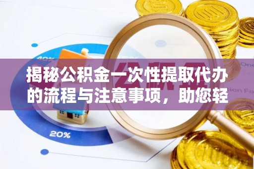 达坂城揭秘公积金一次性提取代办的流程与注意事项，助您轻松搞定财务规划