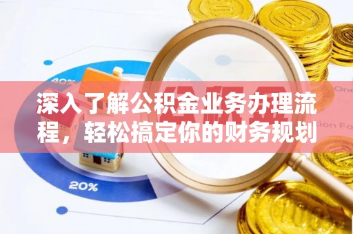 达坂城深入了解公积金业务办理流程，轻松搞定你的财务规划