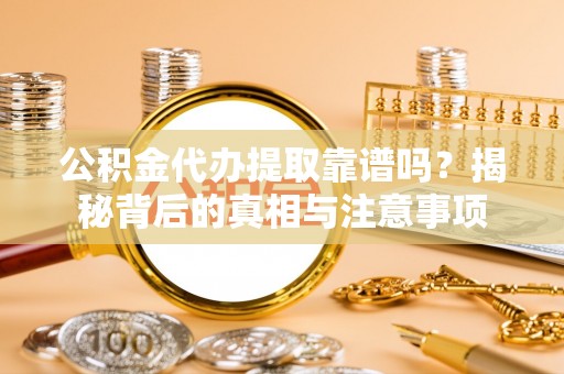 达坂城公积金代办提取靠谱吗？揭秘背后的真相与注意事项