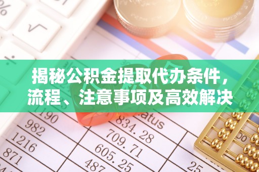 达坂城揭秘公积金提取代办条件，流程、注意事项及高效解决方案