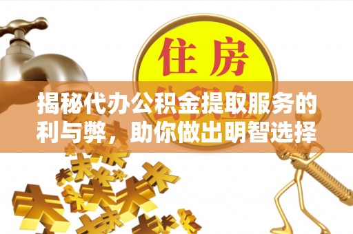 达坂城揭秘代办公积金提取服务的利与弊，助你做出明智选择