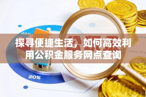 达坂城探寻便捷生活，如何高效利用公积金服务网点查询