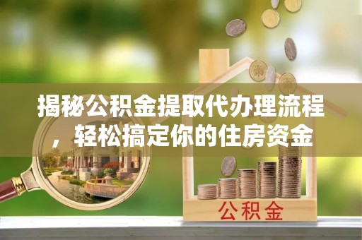 达坂城揭秘公积金提取代办理流程，轻松搞定你的住房资金
