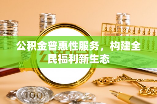 达坂城公积金普惠性服务，构建全民福利新生态