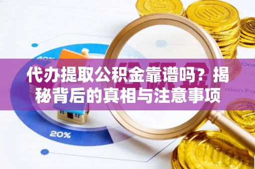 达坂城代办提取公积金靠谱吗？揭秘背后的真相与注意事项