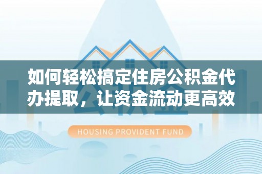 达坂城如何轻松搞定住房公积金代办提取，让资金流动更高效