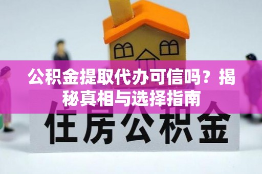 达坂城公积金提取代办可信吗？揭秘真相与选择指南
