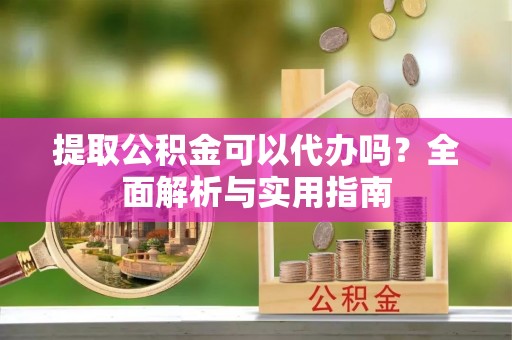 达坂城提取公积金可以代办吗？全面解析与实用指南