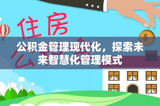 达坂城公积金管理现代化，探索未来智慧化管理模式