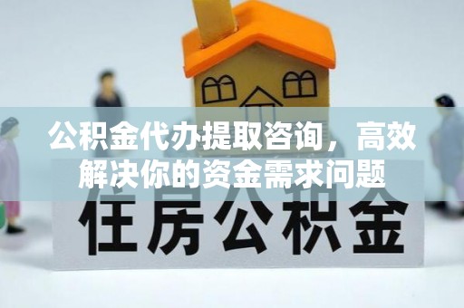 达坂城公积金代办提取咨询，高效解决你的资金需求问题