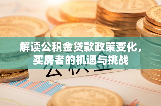 达坂城解读公积金贷款政策变化，买房者的机遇与挑战