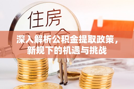 达坂城深入解析公积金提取政策，新规下的机遇与挑战
