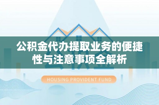 达坂城公积金代办提取业务的便捷性与注意事项全解析