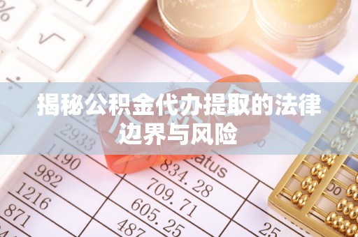 达坂城揭秘公积金代办提取的法律边界与风险