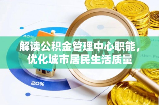 达坂城解读公积金管理中心职能，优化城市居民生活质量