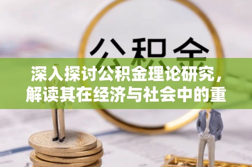 达坂城深入探讨公积金理论研究，解读其在经济与社会中的重要角色