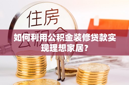 达坂城如何利用公积金装修贷款实现理想家居？