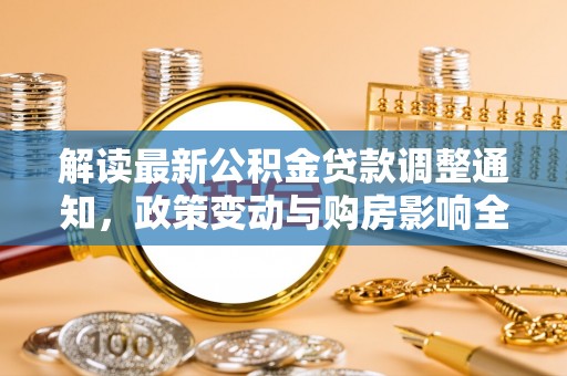达坂城解读最新公积金贷款调整通知，政策变动与购房影响全解析